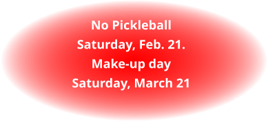 No PickleballSaturday, Feb. 21.Make-up daySaturday, March 21