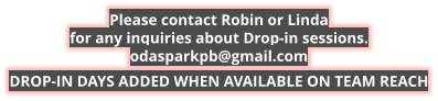 Please contact Robin or Lindafor any inquiries about Drop-in sessions.odasparkpb@gmail.com DROP-IN DAYS ADDED WHEN AVAILABLE ON TEAM REACH